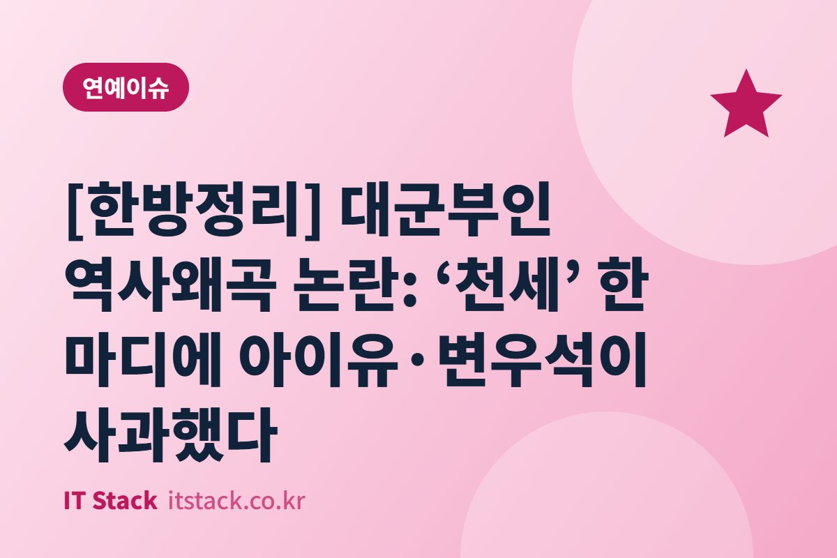 [한방정리] 대군부인 역사왜곡 논란: ‘천세’ 한 마디에 아이유·변우석이 사과했다