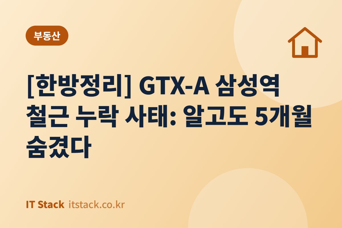 [한방정리] GTX-A 삼성역 철근 누락 사태: 알고도 5개월 숨겼다