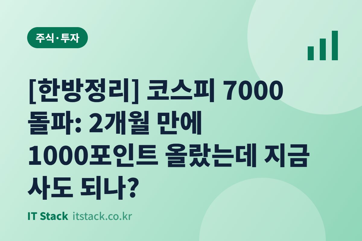 [한방정리] 코스피 7000 돌파: 2개월 만에 1000포인트 올랐는데 지금 사도 되나?