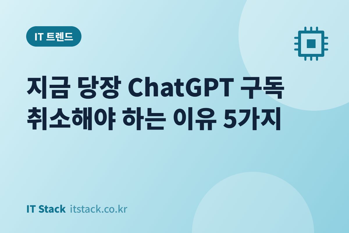 지금 당장 ChatGPT 구독 취소해야 하는 이유 5가지