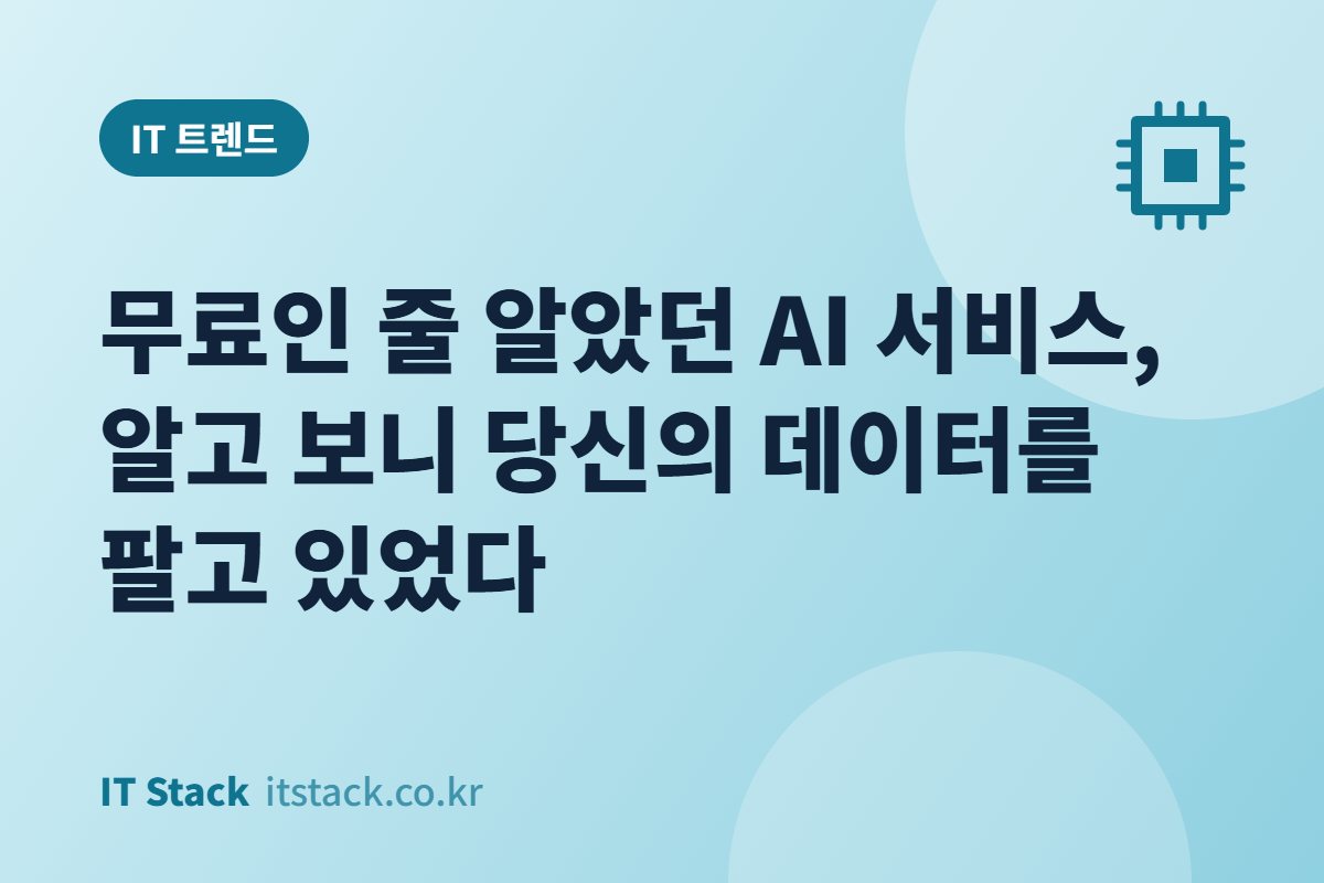 무료인 줄 알았던 AI 서비스, 알고 보니 당신의 데이터를 팔고 있었다