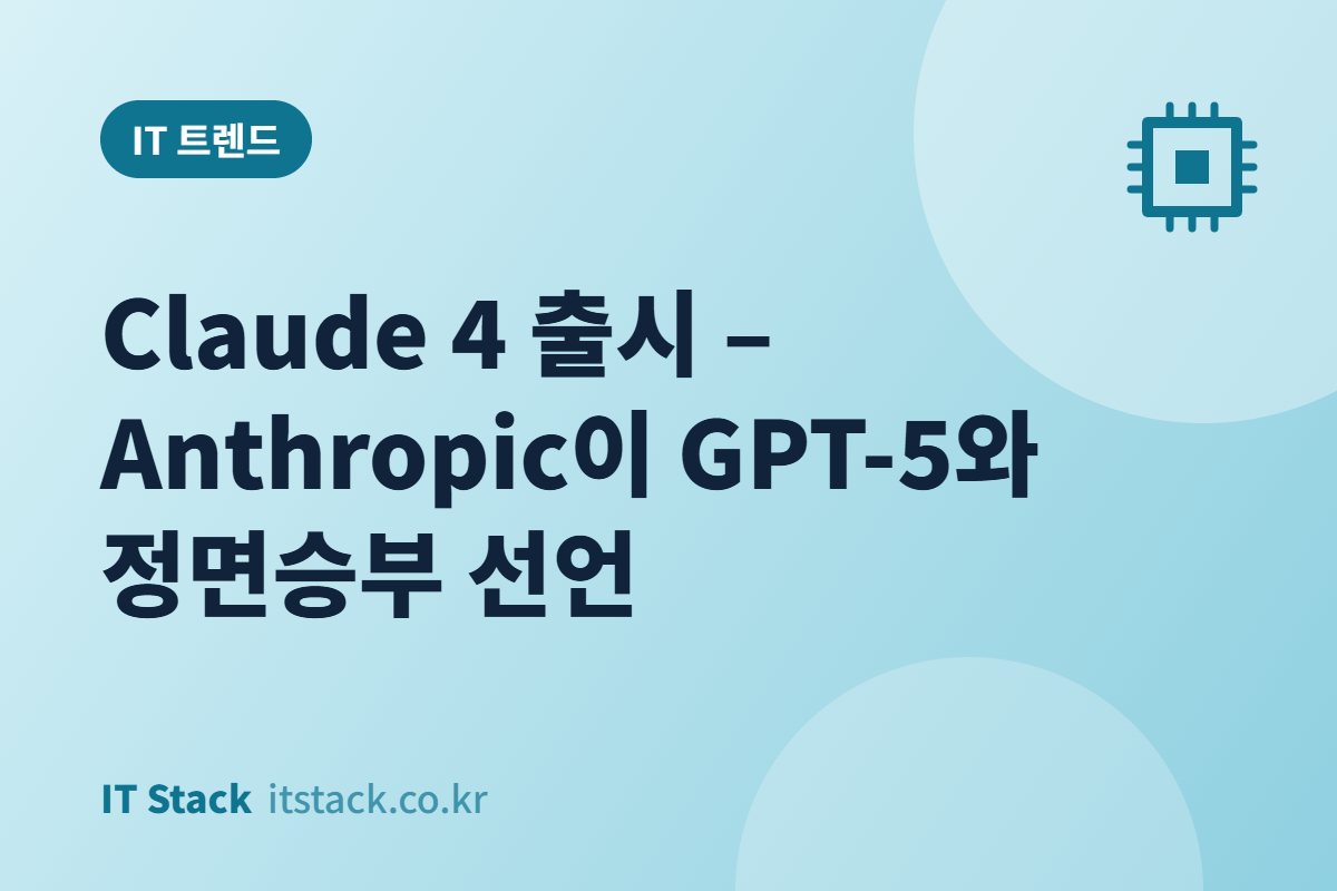 Claude 4 출시 – Anthropic이 GPT-5와 정면승부 선언