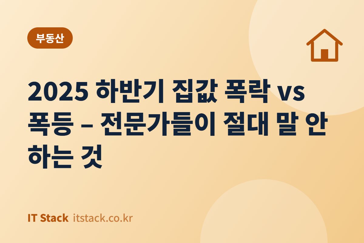2025 하반기 집값 폭락 vs 폭등 – 전문가들이 절대 말 안 하는 것