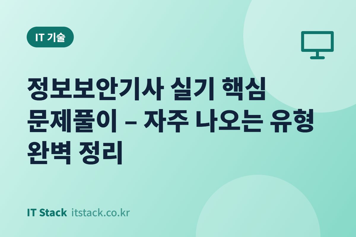정보보안기사 실기 핵심 문제풀이 – 자주 나오는 유형 완벽 정리