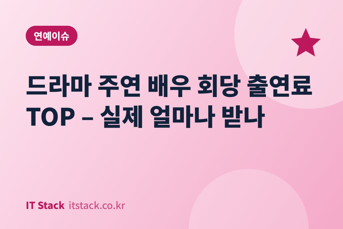 드라마 주연 배우 회당 출연료 TOP – 실제 얼마나 받나