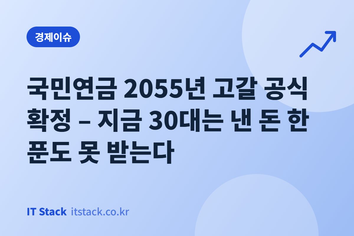 국민연금 2055년 고갈 공식 확정 – 지금 30대는 낸 돈 한 푼도 못 받는다