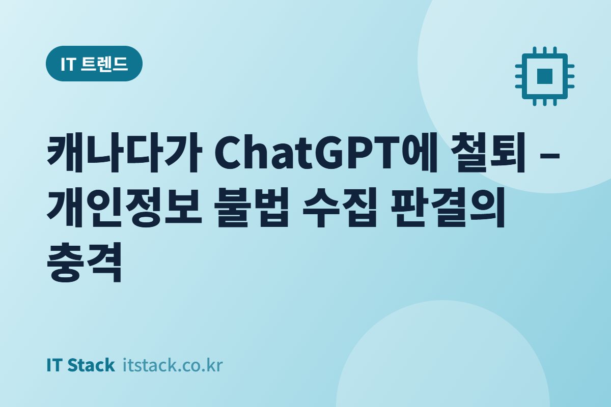 캐나다가 ChatGPT에 철퇴 – 개인정보 불법 수집 판결의 충격