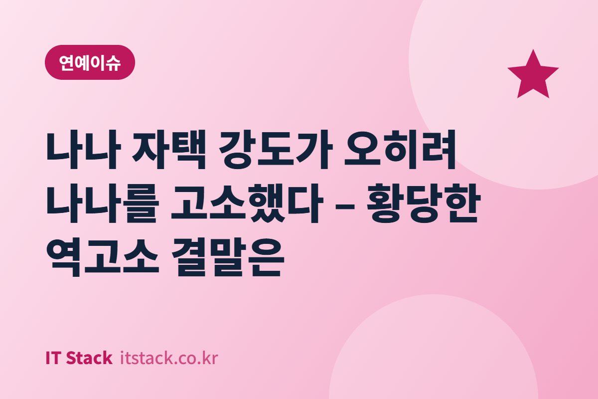 나나 자택 강도가 오히려 나나를 고소했다 – 황당한 역고소 결말은
