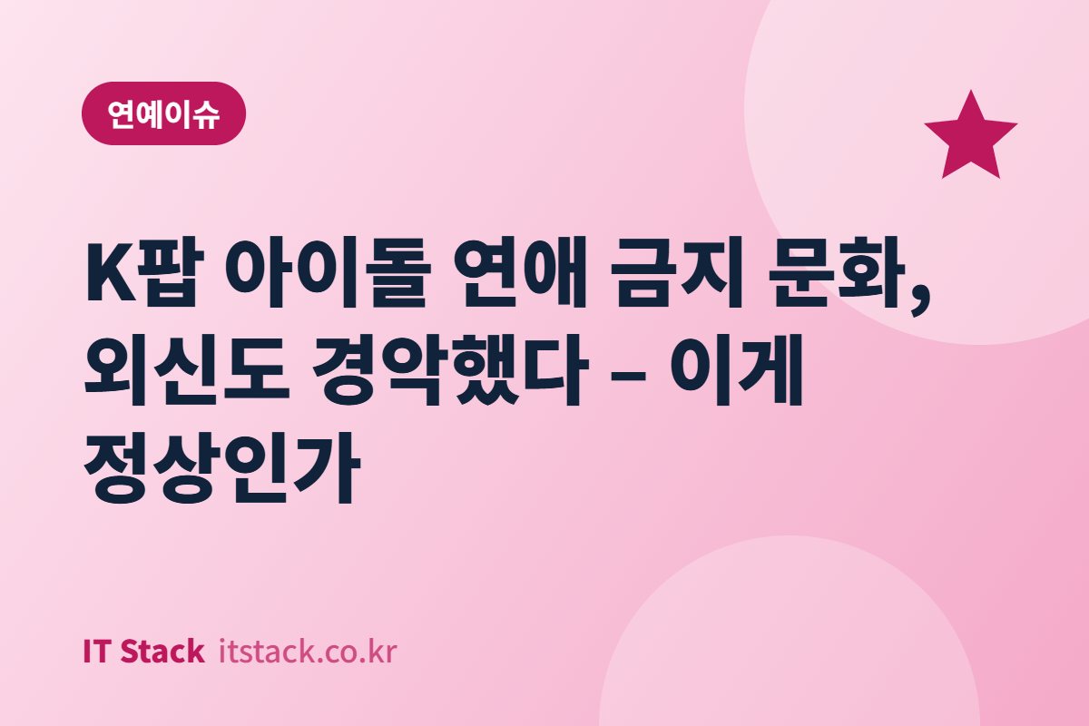 K팝 아이돌 연애 금지 문화, 외신도 경악했다 – 이게 정상인가
