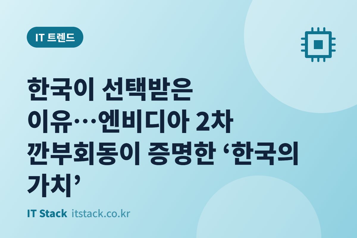 한국이 선택받은 이유…엔비디아 2차 깐부회동이 증명한 ‘한국의 가치’