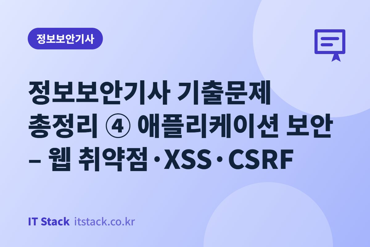 정보보안기사 기출문제 총정리 ④ 애플리케이션 보안 – 웹 취약점·XSS·CSRF
