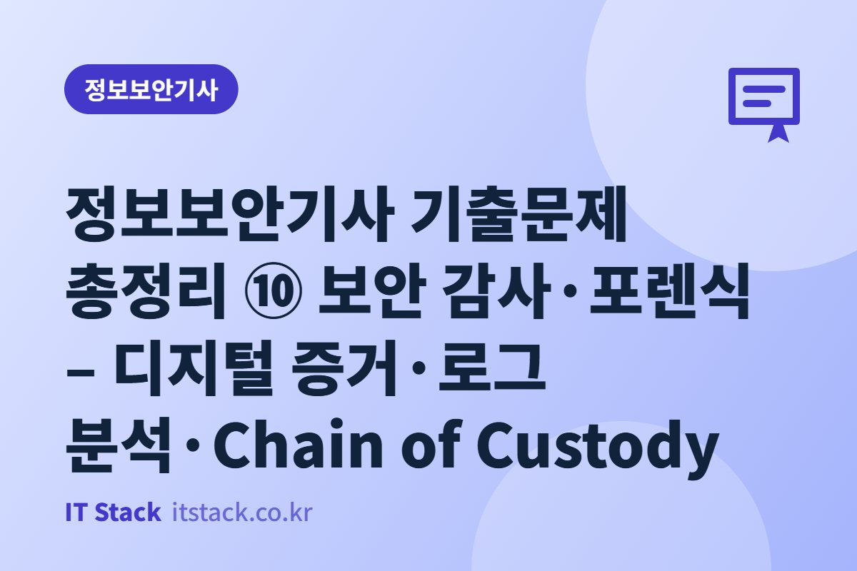 정보보안기사 기출문제 총정리 ⑩ 보안 감사·포렌식 – 디지털 증거·로그 분석·Chain of Custody