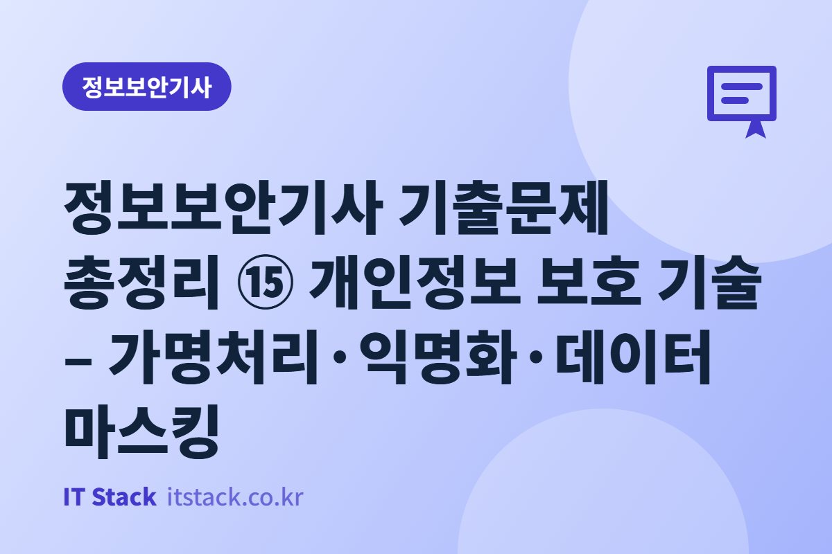 정보보안기사 기출문제 총정리 ⑮ 개인정보 보호 기술 – 가명처리·익명화·데이터 마스킹
