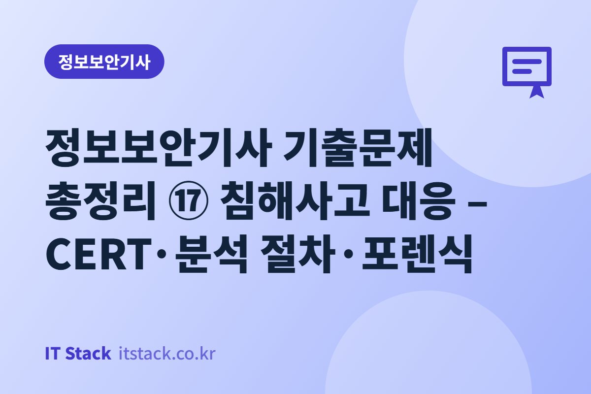 정보보안기사 기출문제 총정리 ⑰ 침해사고 대응 – CERT·분석 절차·포렌식