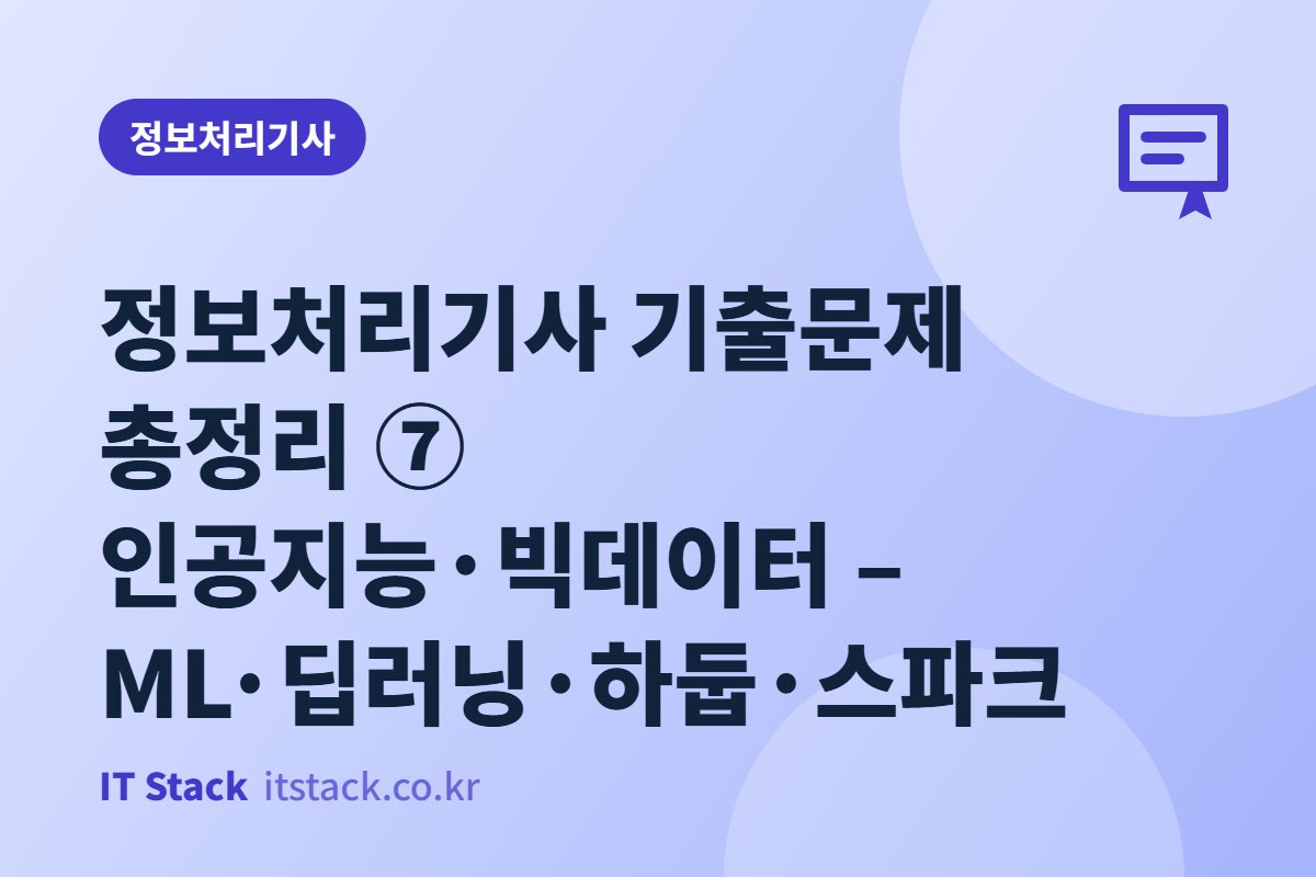 정보처리기사 기출문제 총정리 ⑦ 인공지능·빅데이터 – ML·딥러닝·하둡·스파크