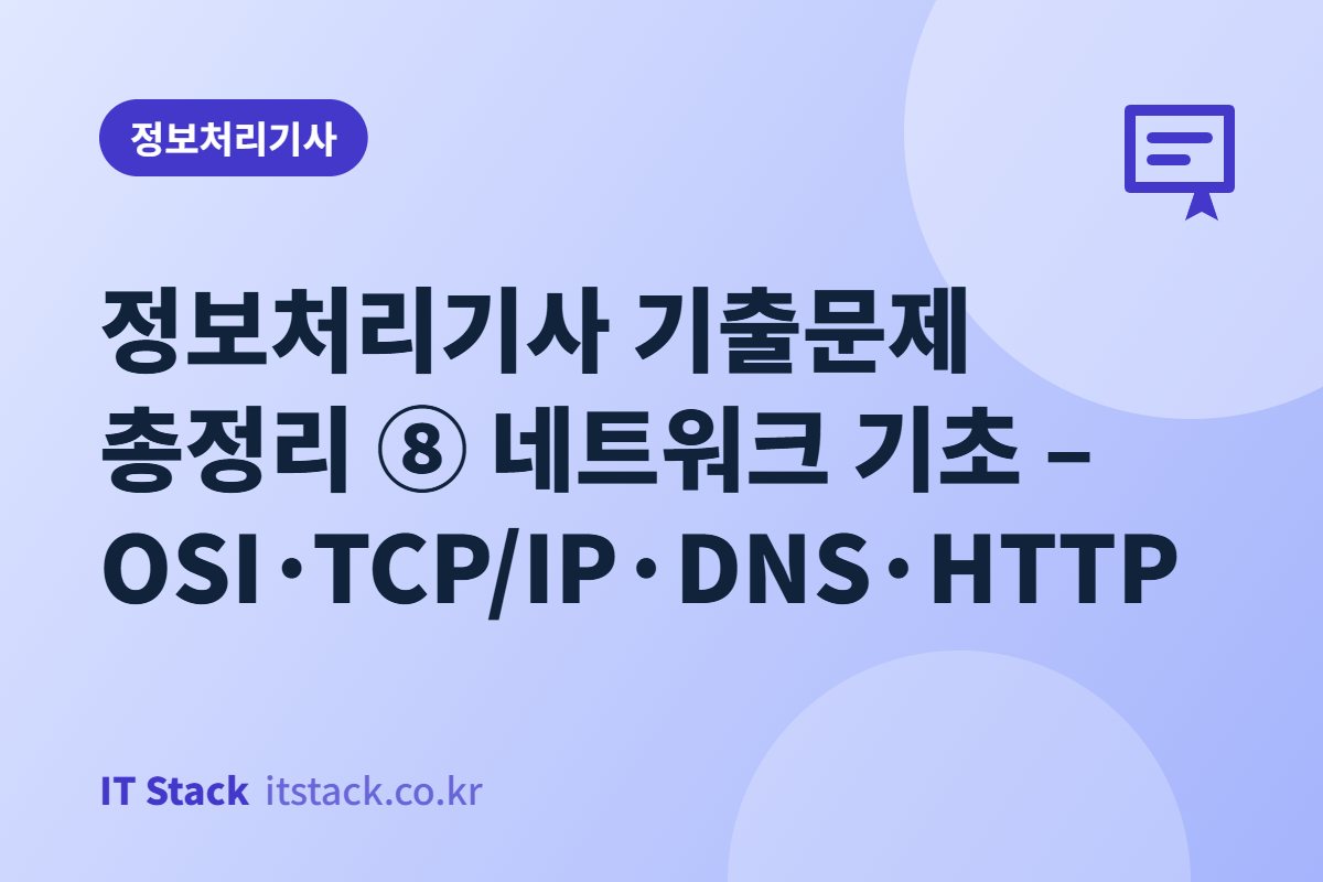 정보처리기사 기출문제 총정리 ⑧ 네트워크 기초 – OSI·TCP/IP·DNS·HTTP