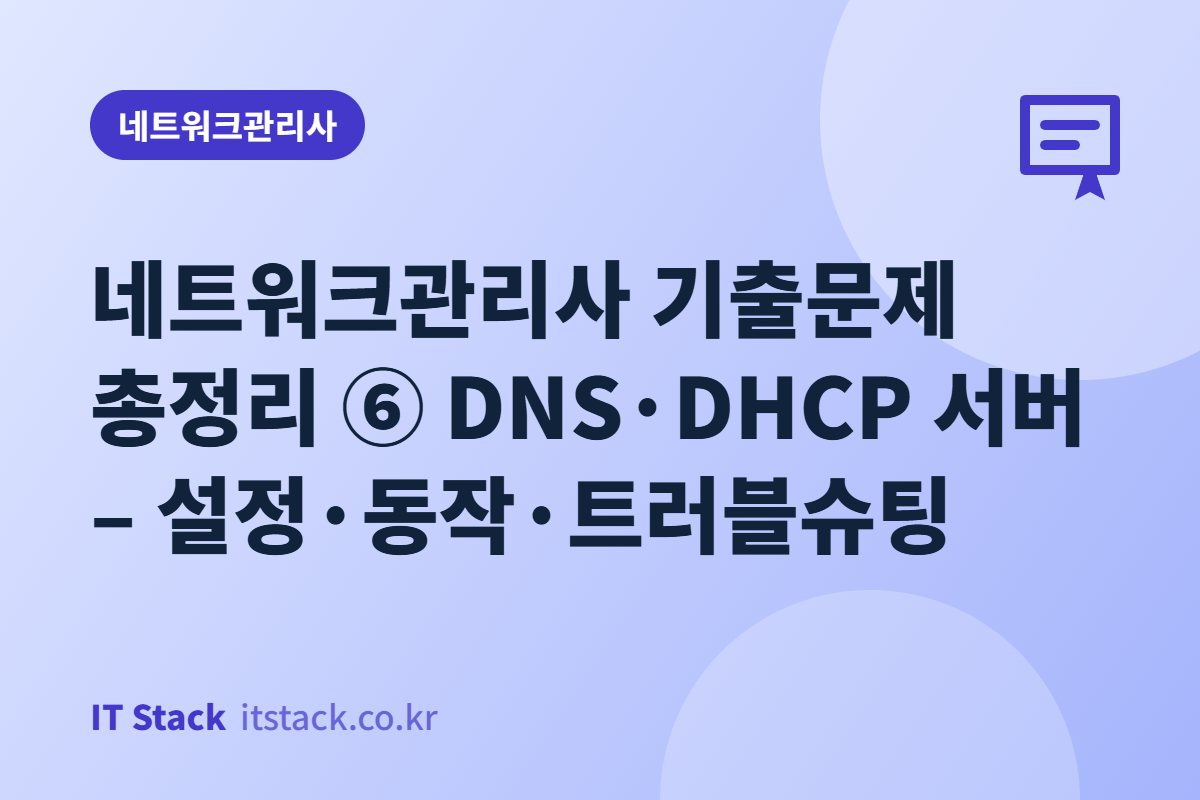 네트워크관리사 기출문제 총정리 ⑥ DNS·DHCP 서버 – 설정·동작·트러블슈팅