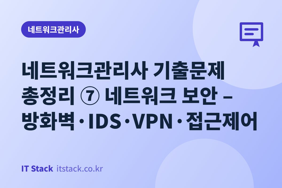 네트워크관리사 기출문제 총정리 ⑦ 네트워크 보안 – 방화벽·IDS·VPN·접근제어