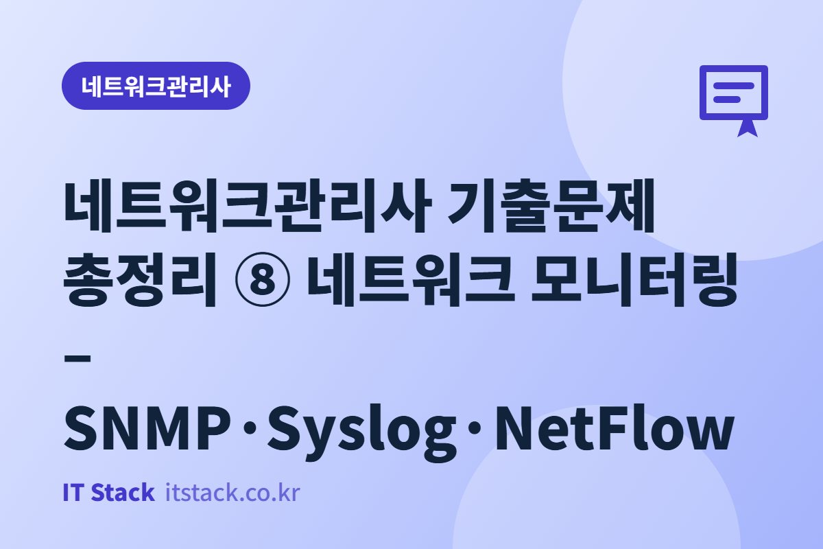 네트워크관리사 기출문제 총정리 ⑧ 네트워크 모니터링 – SNMP·Syslog·NetFlow