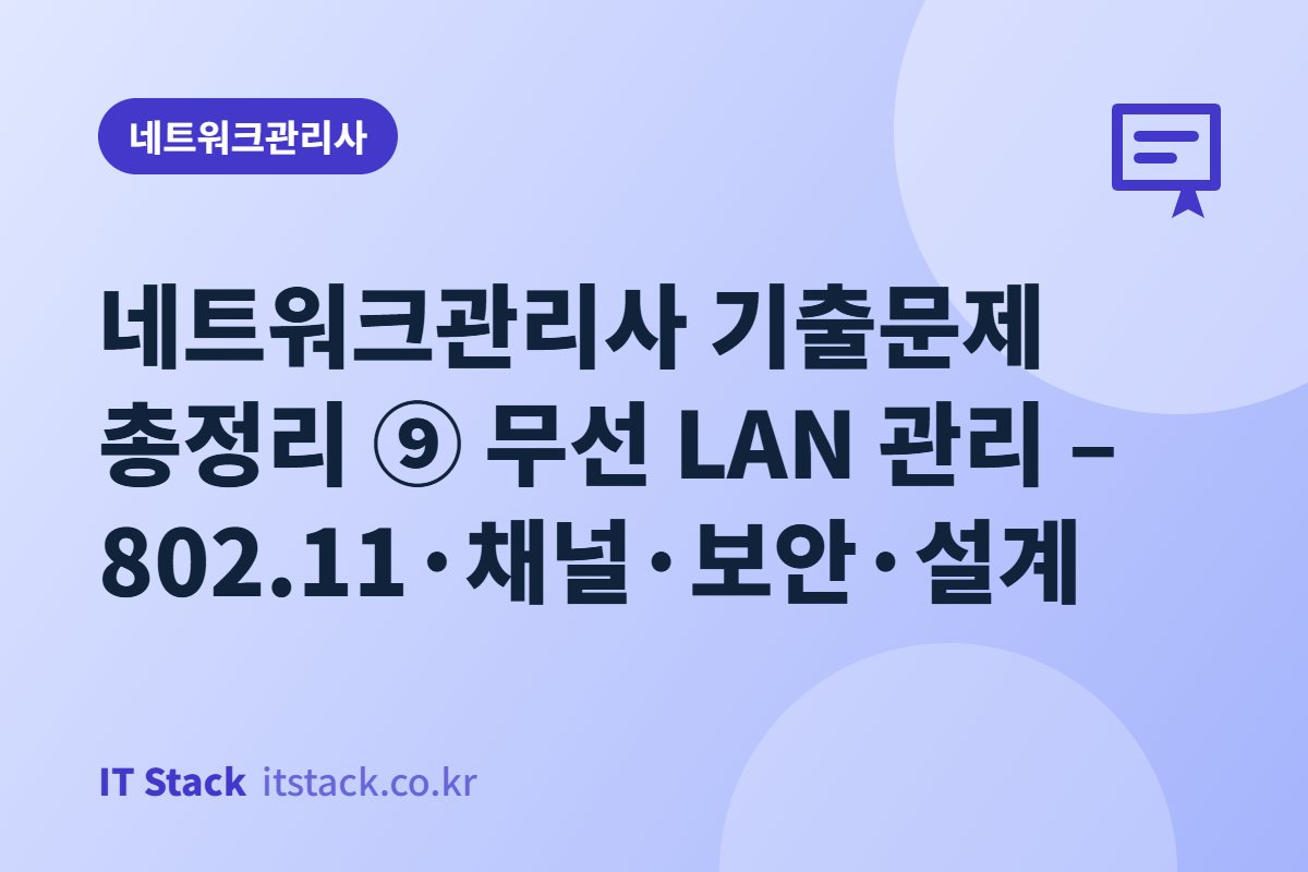네트워크관리사 기출문제 총정리 ⑨ 무선 LAN 관리 – 802.11·채널·보안·설계