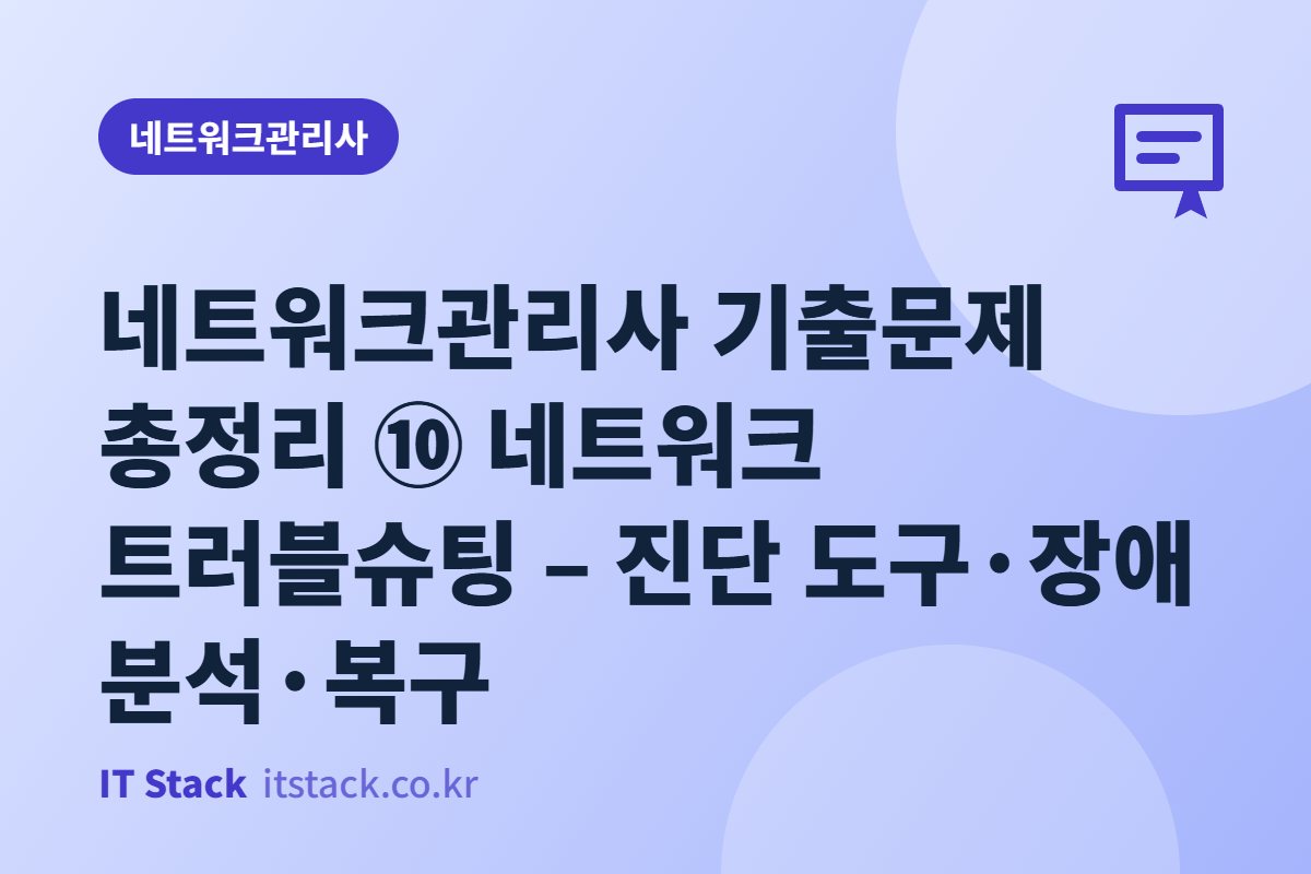 네트워크관리사 기출문제 총정리 ⑩ 네트워크 트러블슈팅 – 진단 도구·장애 분석·복구