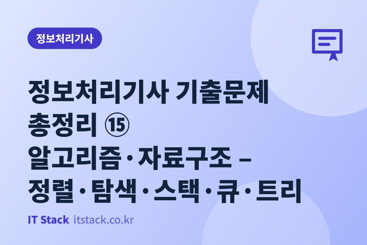 정보처리기사 기출문제 총정리 ⑮ 알고리즘·자료구조 – 정렬·탐색·스택·큐·트리
