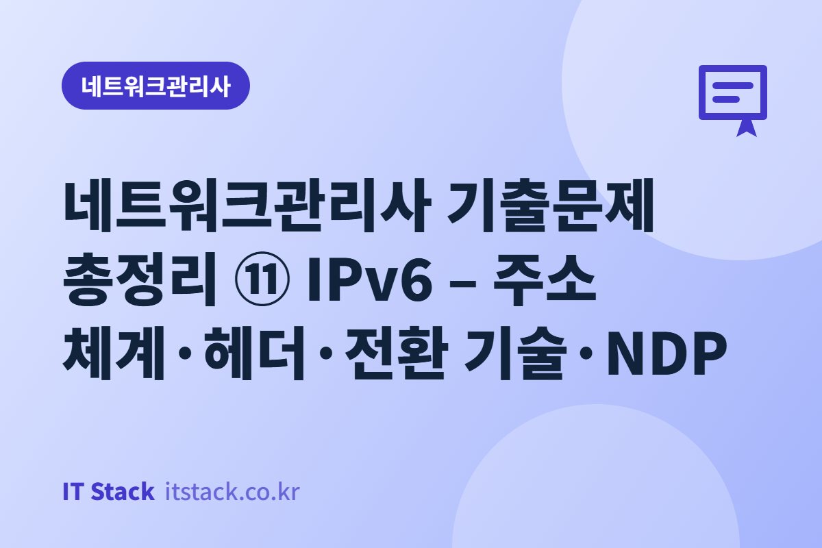 네트워크관리사 기출문제 총정리 ⑪ IPv6 – 주소 체계·헤더·전환 기술·NDP