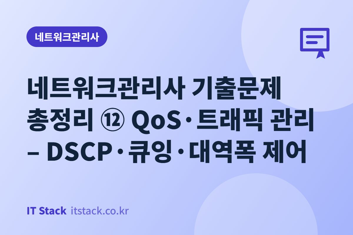 네트워크관리사 기출문제 총정리 ⑫ QoS·트래픽 관리 – DSCP·큐잉·대역폭 제어