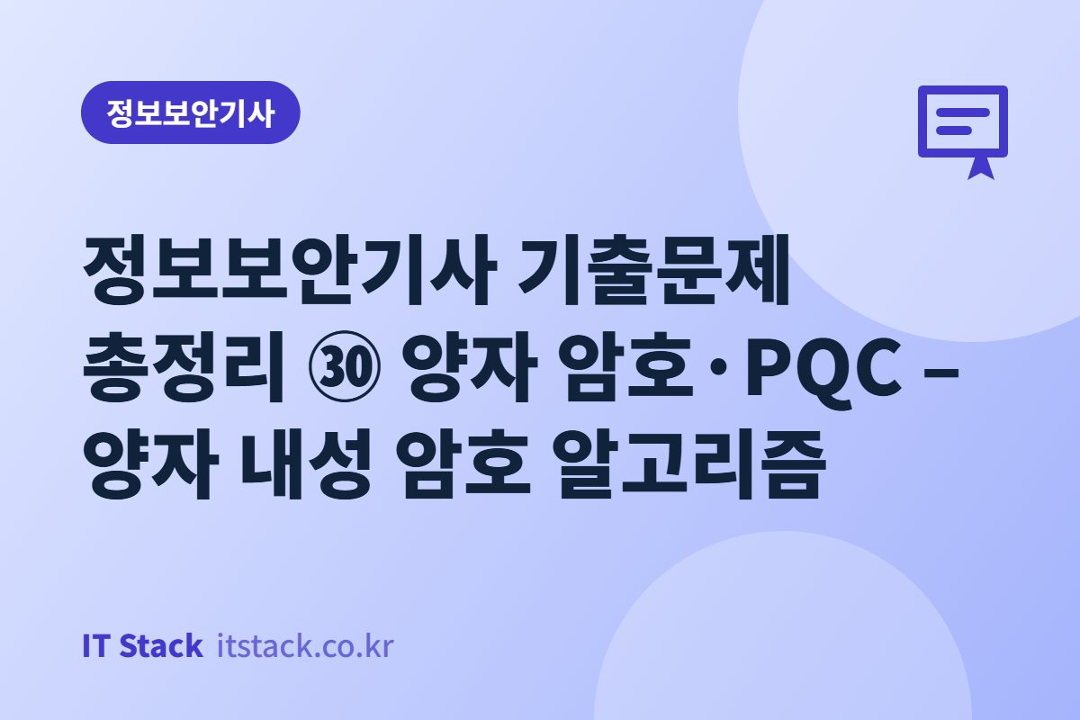 정보보안기사 기출문제 총정리 ㉚ 양자 암호·PQC – 양자 내성 암호 알고리즘