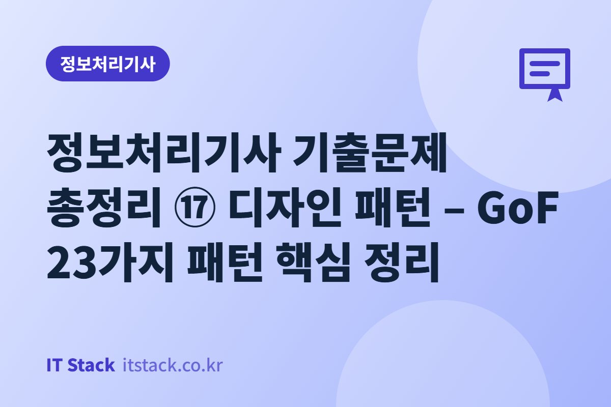 정보처리기사 기출문제 총정리 ⑰ 디자인 패턴 – GoF 23가지 패턴 핵심 정리