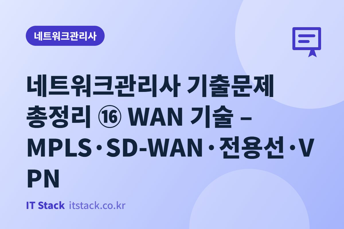 네트워크관리사 기출문제 총정리 ⑯ WAN 기술 – MPLS·SD-WAN·전용선·VPN