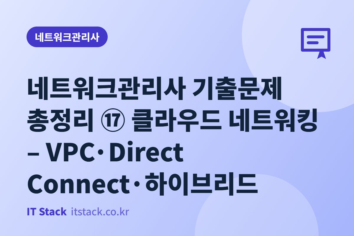 네트워크관리사 기출문제 총정리 ⑰ 클라우드 네트워킹 – VPC·Direct Connect·하이브리드