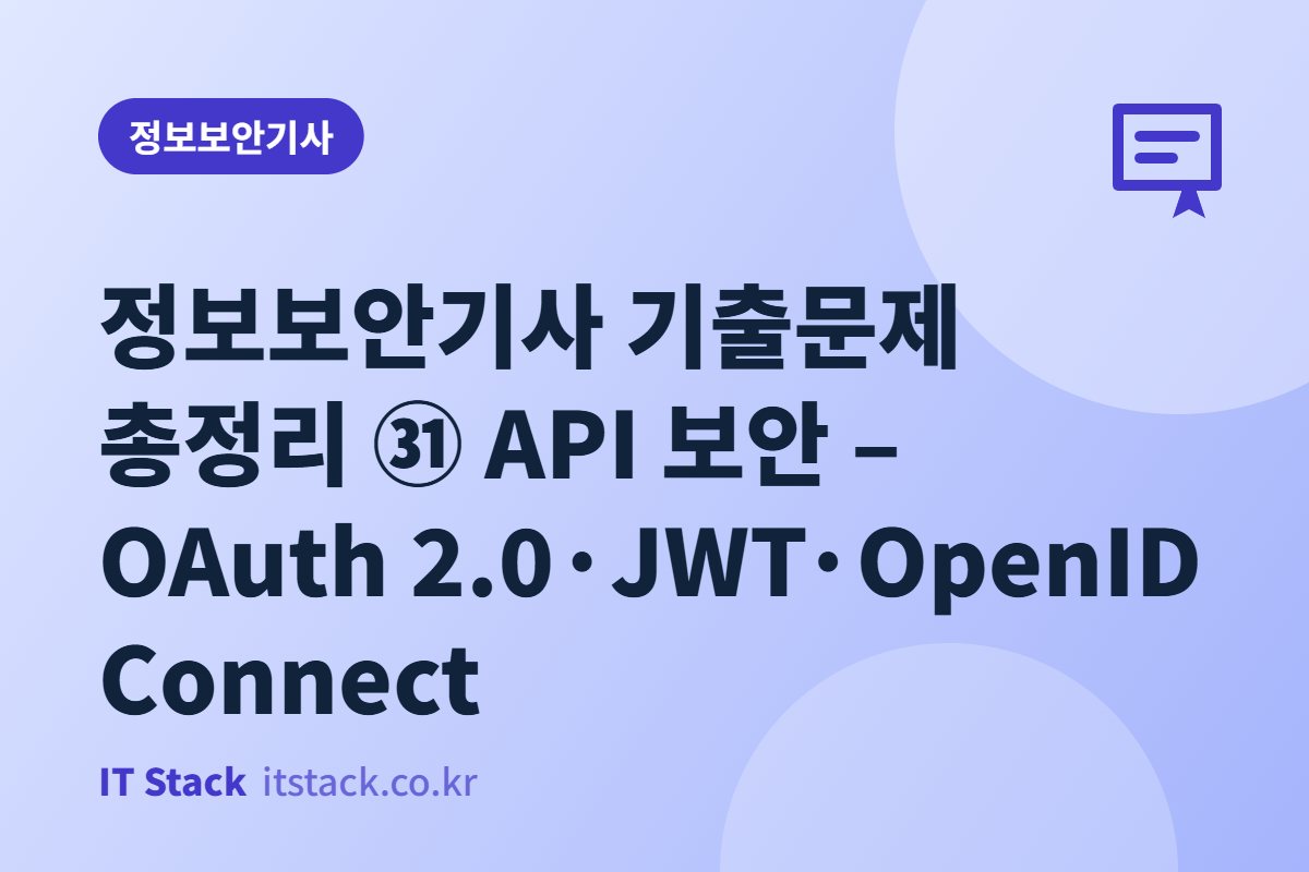 정보보안기사 기출문제 총정리 ㉛ API 보안 – OAuth 2.0·JWT·OpenID Connect