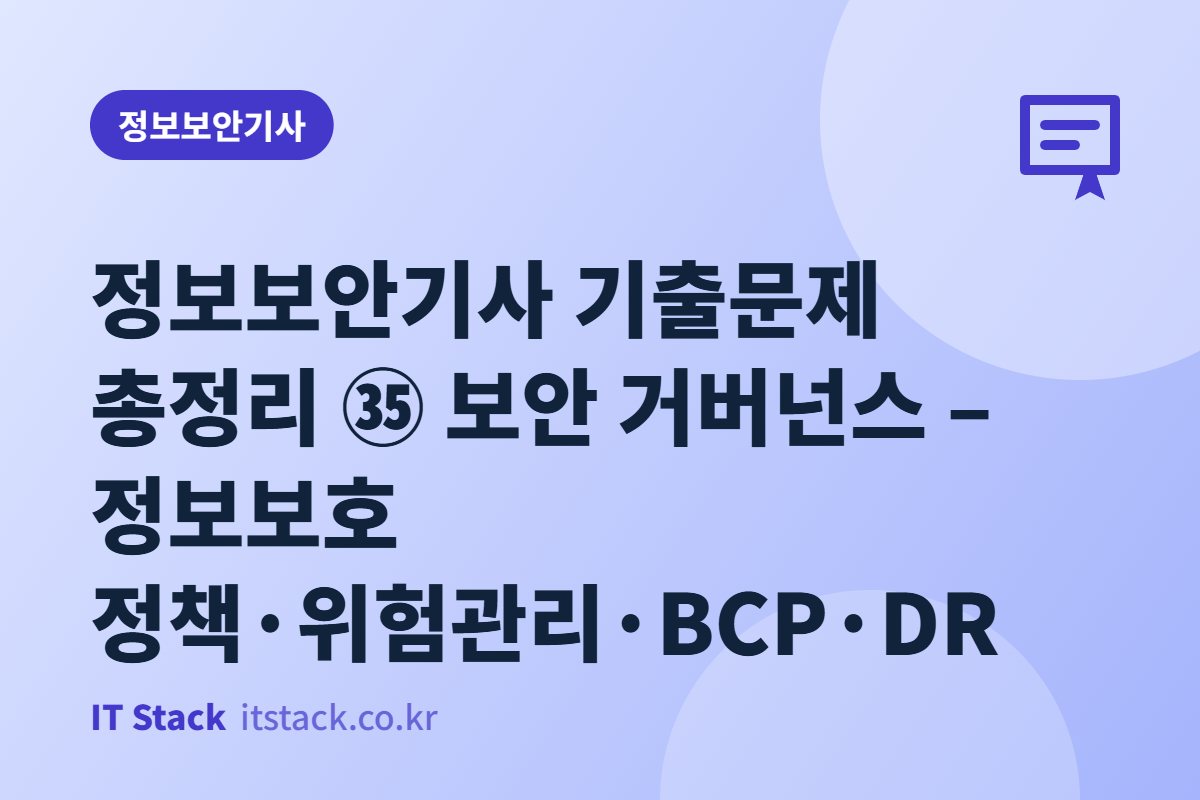 정보보안기사 기출문제 총정리 ㉟ 보안 거버넌스 – 정보보호 정책·위험관리·BCP·DR