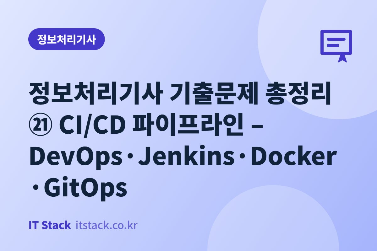 정보처리기사 기출문제 총정리 ㉑ CI/CD 파이프라인 – DevOps·Jenkins·Docker·GitOps