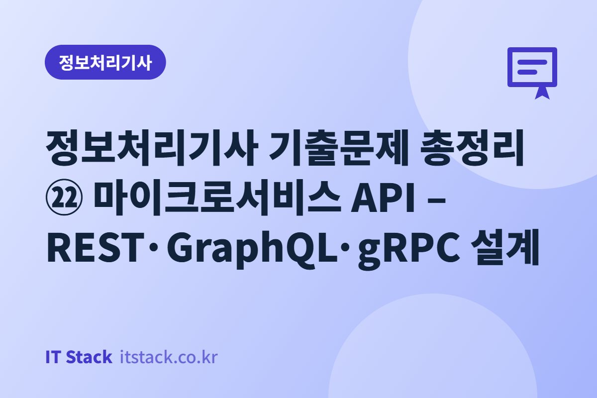정보처리기사 기출문제 총정리 ㉒ 마이크로서비스 API – REST·GraphQL·gRPC 설계