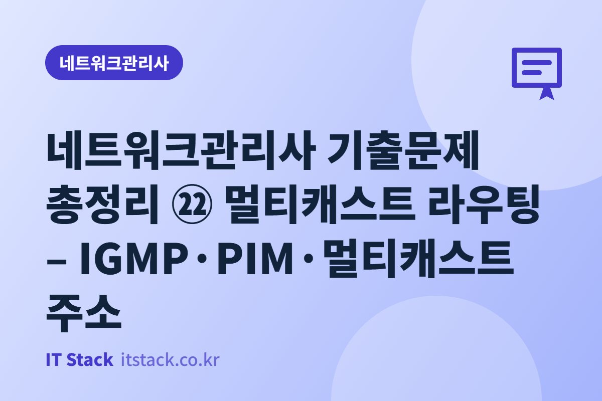 네트워크관리사 기출문제 총정리 ㉒ 멀티캐스트 라우팅 – IGMP·PIM·멀티캐스트 주소