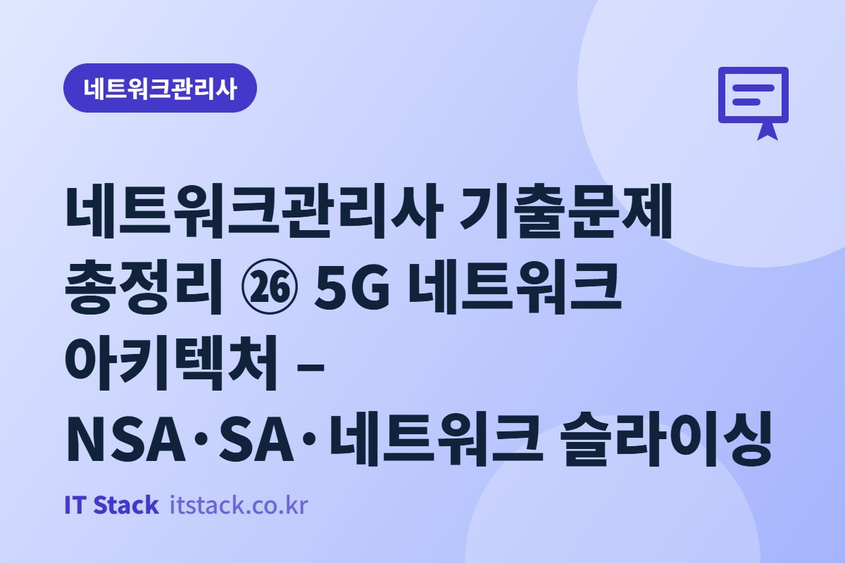 네트워크관리사 기출문제 총정리 ㉖ 5G 네트워크 아키텍처 – NSA·SA·네트워크 슬라이싱