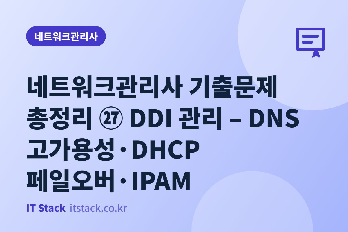 네트워크관리사 기출문제 총정리 ㉗ DDI 관리 – DNS 고가용성·DHCP 페일오버·IPAM