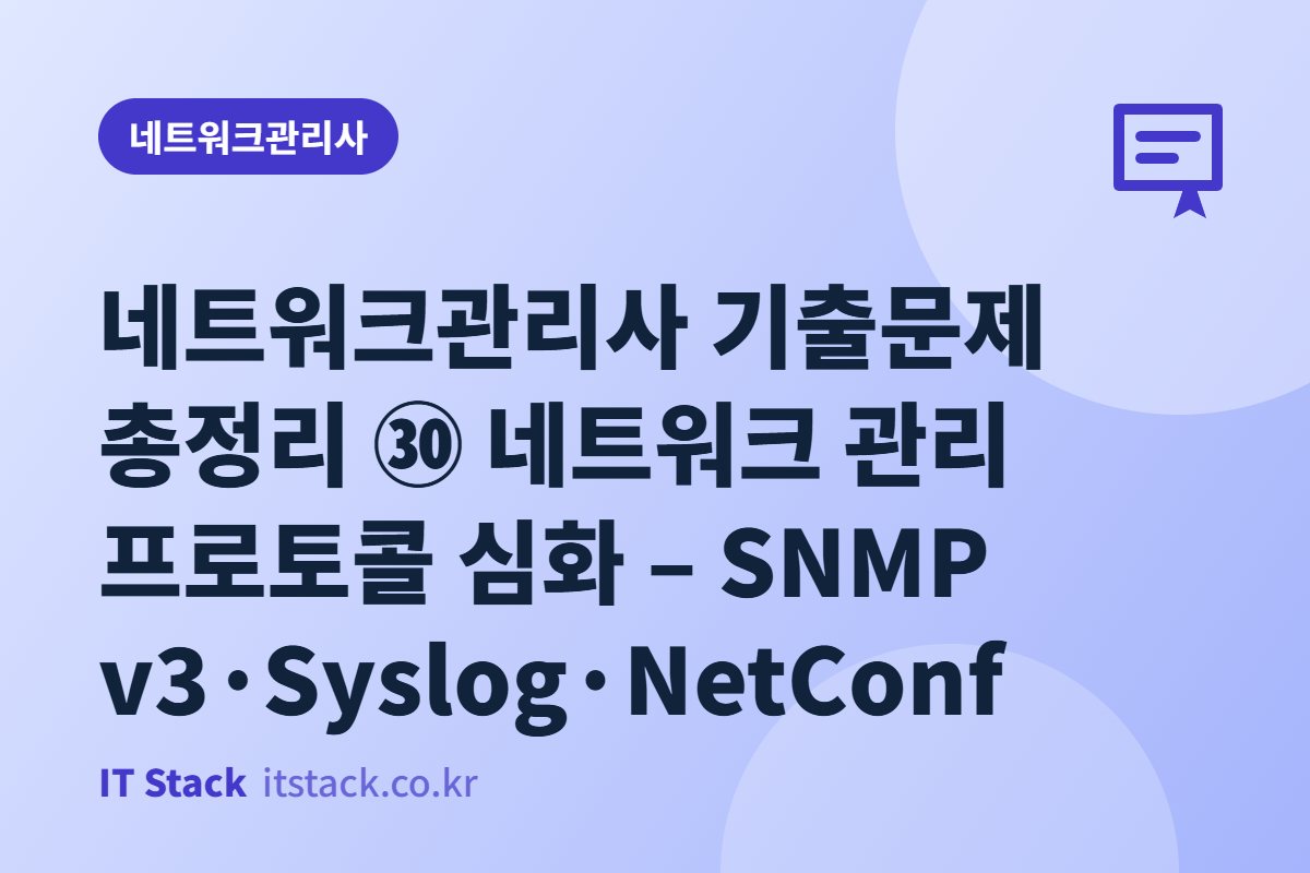 네트워크관리사 기출문제 총정리 ㉚ 네트워크 관리 프로토콜 심화 – SNMP v3·Syslog·NetConf