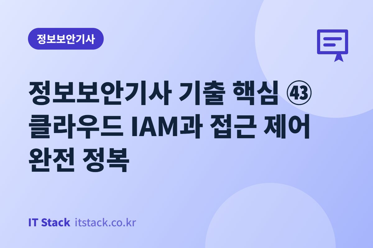정보보안기사 기출 핵심 ㊸ 클라우드 IAM과 접근 제어 완전 정복