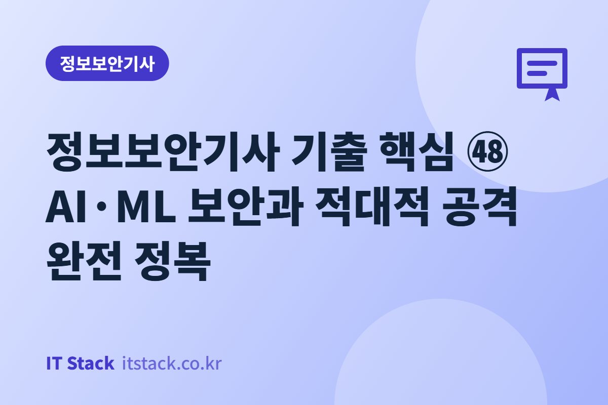 정보보안기사 기출 핵심 ㊽ AI·ML 보안과 적대적 공격 완전 정복