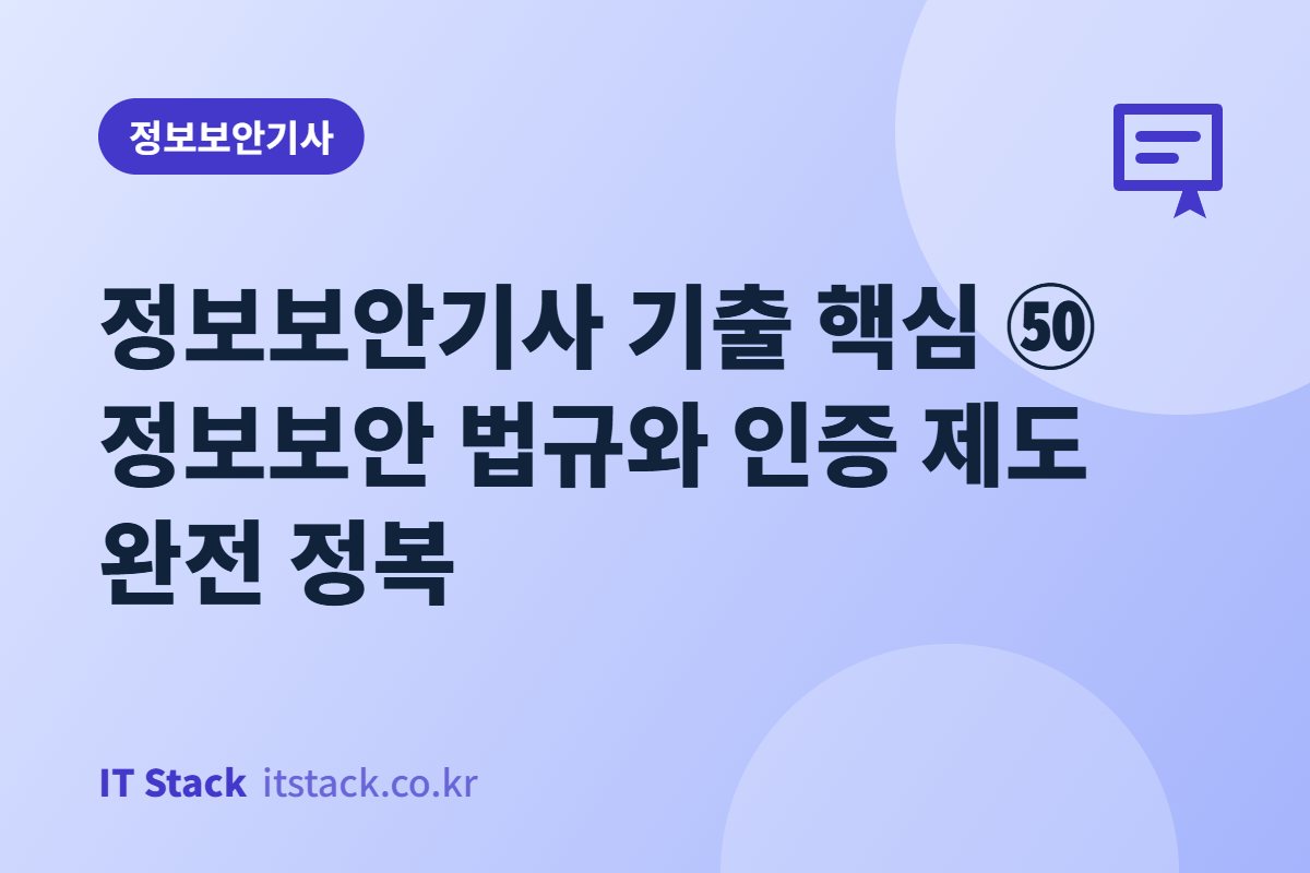 정보보안기사 기출 핵심 ㊿ 정보보안 법규와 인증 제도 완전 정복
