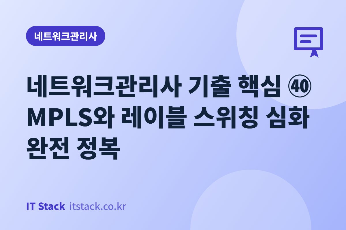 네트워크관리사 기출 핵심 ㊵ MPLS와 레이블 스위칭 심화 완전 정복