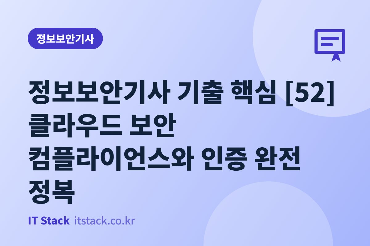 정보보안기사 기출 핵심 [52] 클라우드 보안 컴플라이언스와 인증 완전 정복