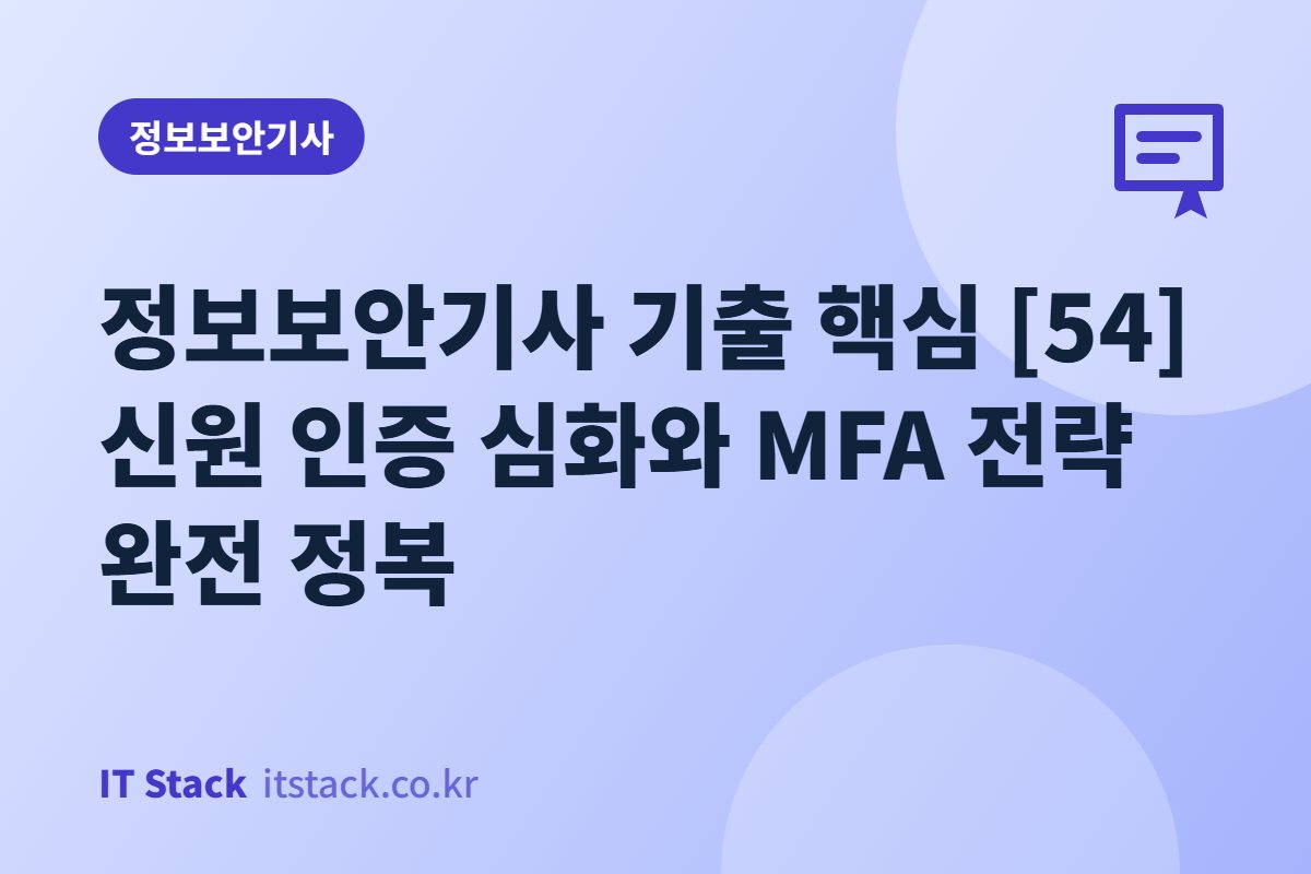 정보보안기사 기출 핵심 [54] 신원 인증 심화와 MFA 전략 완전 정복