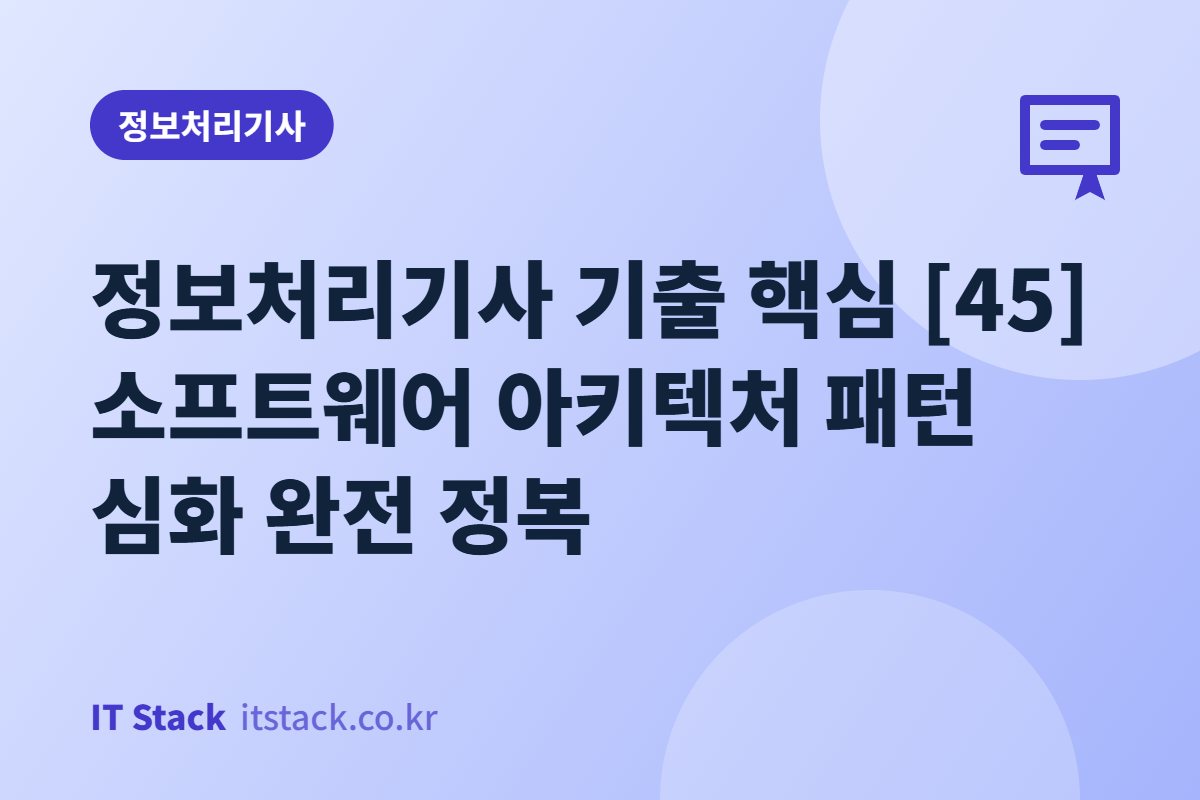 정보처리기사 기출 핵심 [45] 소프트웨어 아키텍처 패턴 심화 완전 정복