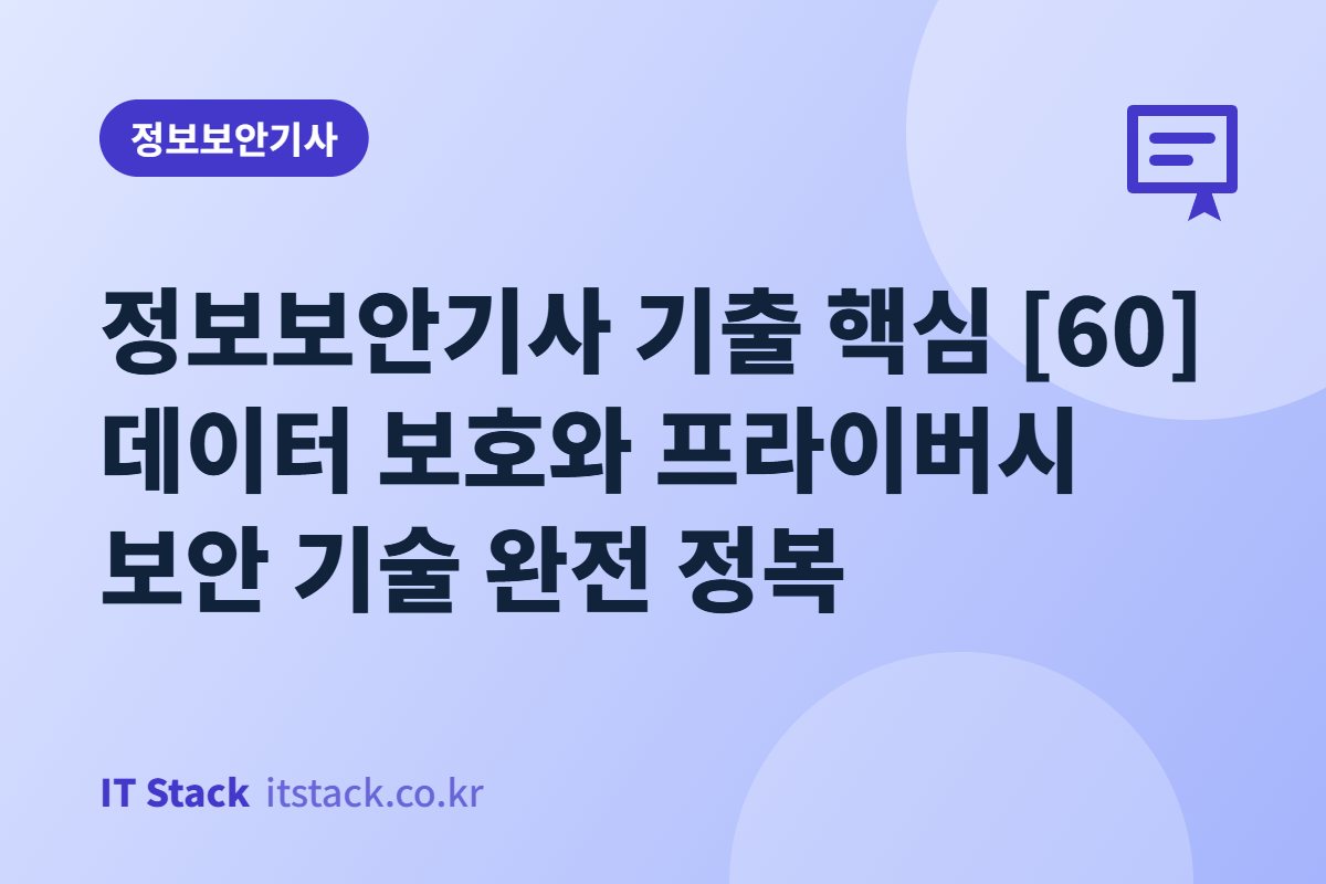 정보보안기사 기출 핵심 [60] 데이터 보호와 프라이버시 보안 기술 완전 정복