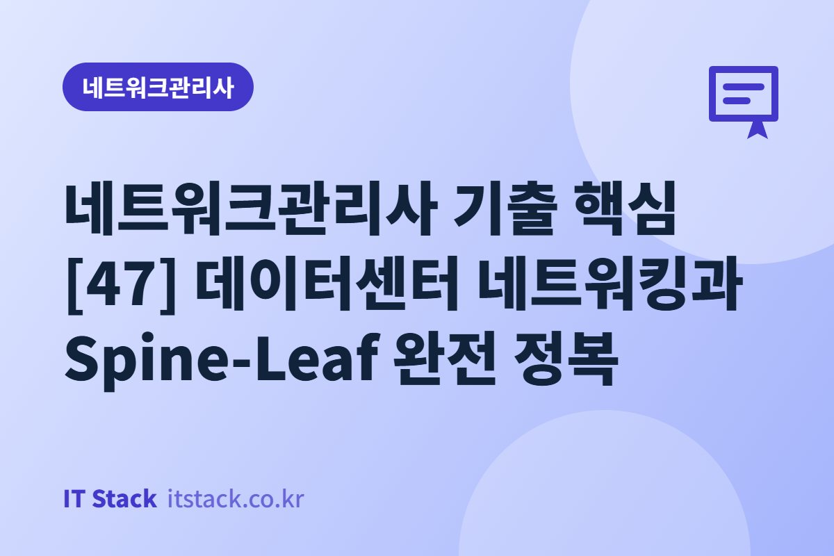 네트워크관리사 기출 핵심 [47] 데이터센터 네트워킹과 Spine-Leaf 완전 정복