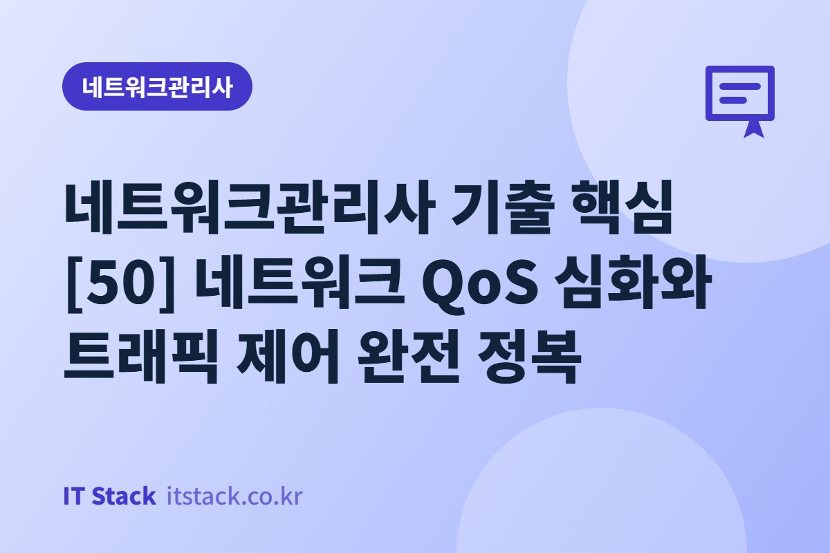 네트워크관리사 기출 핵심 [50] 네트워크 QoS 심화와 트래픽 제어 완전 정복